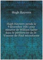 Hugh Hayvern pendu le 9 décembre 1881 pour meurtre de William Salter dans le pénitencier de St-Vincent-de-Paul microforme