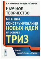 Научное творчество: Методы конструирования новых идей на основе ТРИЗ