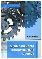 Оценка точности зубофрезерных станков: монография. Соколов М. В. Инфра-Инженерия