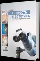 Точность и эстетика. Клинические и зуботехнические этапы протезирования зубов