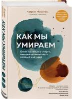 Мэнникс К. "Как мы умираем. Ответ на загадку смерти, который должен знать каждый живущий"