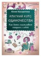 Косоротова Юлия. Краткий курс одиночества. Как быть счастливым наедине с собой. Психология отношений