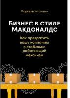 Марсель Зиганшин. Бизнес в стиле Макдоналдс: Как превратить вашу компанию в стабильно работающий механизм