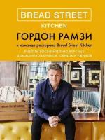 Гордон Рамзи. Bread Street Kitchen. Рецепты восхитительно вкусных домашних завтраков, обедов и ужинов. Высокая кухня