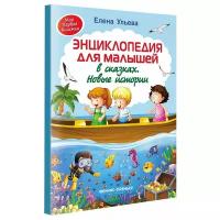 Энциклопедия для малышей в сказках Новые истории Энциклопедия Ульева Елена 0+