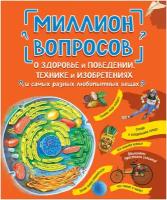 Миллион вопросов о здоровье и поведении, технике и изобретениях и самых разных любопытных вещах