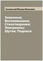 Знакомые; Воспоминания; Стихотворения; Эпиграммы; Шутки; Подписи