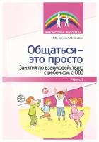 Общаться это просто Занятия по взаимодействию с ребенком с ОВЗ Часть 2 Уч пособие Савина ЛЮ Часть 2 0+