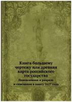 Книга большему чертежу или древняя карта российского государства. Поновленная в разряде и списанная в книгу 1627 года