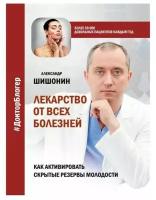 "Лекарство от всех болезней. Как активировать скрытые резервы молодости" Шишонин А.Ю