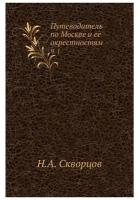 Скворцов Н.А. "Путеводитель по Москве и ее окрестностям. Ч. 1."