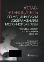 Атлас-путеводитель по медицинским изображениям молочной железы. Тестовые модули и контрольные задания. Гэотар-медиа