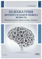 Психиатрия детского и подросткового возраста. Психопатология. Диагностика. Клиника