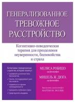 Генерализованное тревожное расстройство. Когнитивно-поведенческая терапия для преодоления неуверенности, беспокойства и страха