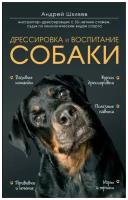 Шкляев Андрей Николаевич. Дрессировка и воспитание собаки. Домашние питомцы. Уход, здоровье, воспитание