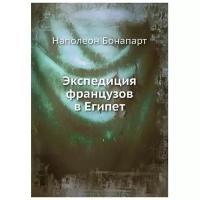 Наполеон Б. "Экспедиция французов в Египет"