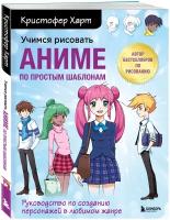 Харт К. Учимся рисовать аниме по простым шаблонам. Руководство по созданию персонажей в любимом жанре