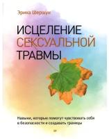 Исцеление сексуальной травмы. Навыки, которые помогут чувствовать себя в безопасности и создавать границы