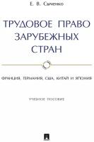 Сыченко Е. В. "Трудовое право зарубежных стран: Франция, Германия, США, Китай и Япония. Учебное пособие"