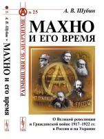 Махно и его время: О Великой революции и Гражданской войне 1917--1922 гг. в России и на Украине