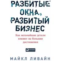 Разбитые окна, разбитый бизнес. Как мельчайшие детали влияют на большие достижения | Ливайн Майкл