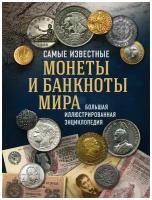 Самые известные монеты и банкноты мира. Большая иллюстрированная энциклопедия