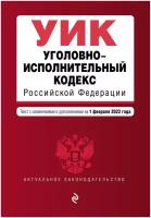 Уголовно-исполнительный кодекс Российской Федерации. Текст с изменениями и дополнениями на 1 февраля 2022 г