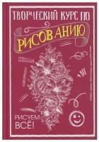 Творческий курс по рисованию. Рисуем все!