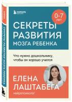 Лаштабега Елена. Секреты развития мозга ребенка. Что нужно дошкольнику, чтобы он хорошо учился