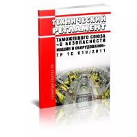 ТР ТС 010/2011 Технический регламент Таможенного союза "О безопасности машин и оборудования". Последняя редакция - ЦентрМаг