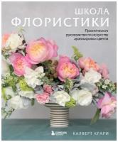 Школа флористики. Практическое руководство по искусству аранжировки цветов