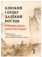 Близкий к сердцу далекий Восток. О Японии, Китае, Корее и не только под ред. А. Д. Дикарева, А. В. Лукина