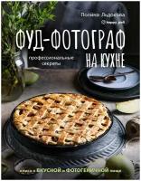 Льдокова Полина. Фуд-фотограф на кухне: профессиональные секреты. Книга о вкусной и фотогеничной пище. #Рецепты Рунета