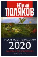 Поляков Ю.М. "Желание быть русским. 2020 2-е изд., перераб. и доп."