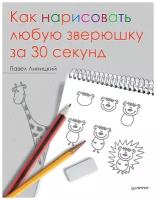 Линицкий П С. Как нарисовать любую зверюшку за 30 секунд. Художественная мастерская