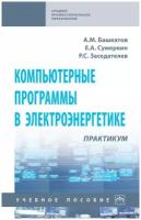 Башкатов А. М, Сумеркин Е. А, Заседателев Р. С. Компьютерные программы в электроэнергетике. Практикум. Среднее профессиональное образование