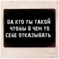 Прикольная жестяная табличка с надписью Да кто ты такой, чтобы себе отказывать, металл, 20х30 см