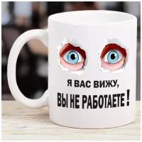 Кружка с надписью прикол "Я вас вижу, вы не работаете" 330 мл