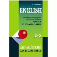 Беляцкая Т.В. Тренажер по грамматике английского языка для школьников 2-5 кл. Ключи к упражнениям