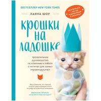 Шоу Х. Крошки на ладошке. Трогательное руководство по спасению и заботе о котятах для самых неравнодушных