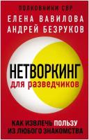 Вавилова Е. С, Безруков А. О. Нетворкинг для разведчиков. Как извлечь пользу из любого знакомства. Женщина-разведчик. Моя жизнь под прикрытием