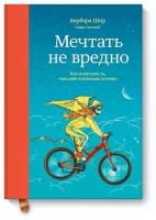 Барбара Шер, Энни Готтлиб. Мечтать не вредно. Как получить то, чего действительно хочешь