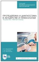 Водянникова И. Н, Исхакова Е. Д, Фатхуллина Н. В. "Пропедевтика и диагностика в акушерстве и гинекологии. Акушерство. Рабочая тетрадь"