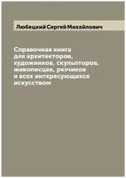 Справочная книга для архитекторов, художников, скульпторов, живописцев, резчиков и всех интересующихся искусством