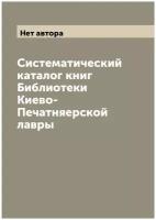 Систематический каталог книг Библиотеки Киево-Печатняерской лавры