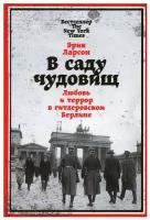 В саду чудовищ: Любовь и террор в гитлеровском Берлине. Исторические книги / Мемуары