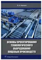 Основы проектирования технологического оборудования пищевых производств. Учебное пособие | Авроров Валерий Александрович