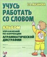 Учусь работать со словом Альбом упр. по коррекции аграмматической дисграфии (Мазанова Е. В.)