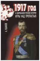 Александр Ушаков "1917 год и сюрреализм русской истории. Игры над пропастью"