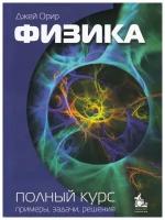 Орир Дж. Физика. Полный курс: примеры, задачи, решения. Учебник